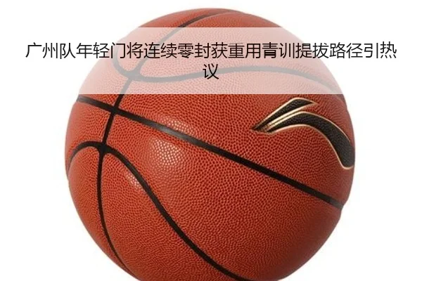 广州队年轻门将连续零封获重用青训提拔路径引热议